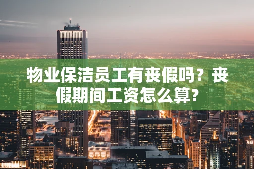 物业保洁员工有丧假吗？丧假期间工资怎么算？