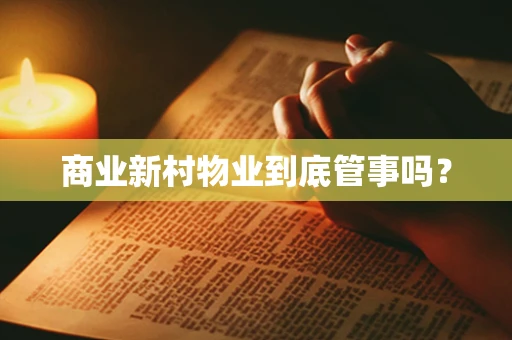 商业新村物业到底管事吗？