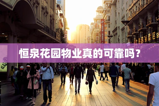 恒泉花园物业真的可靠吗？
