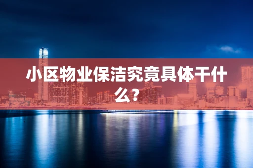 小区物业保洁究竟具体干什么？