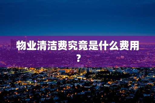 物业清洁费究竟是什么费用？