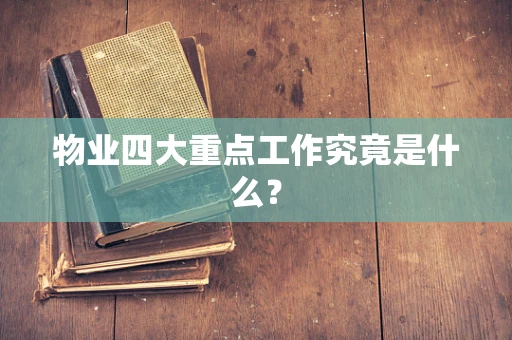 物业四大重点工作究竟是什么？