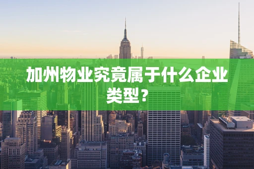 加州物业究竟属于什么企业类型？