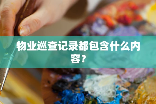 物业巡查记录都包含什么内容？