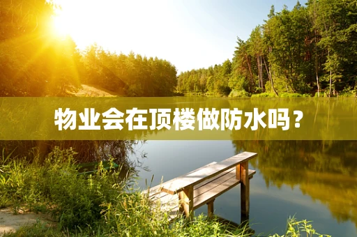 物业会在顶楼做防水吗？