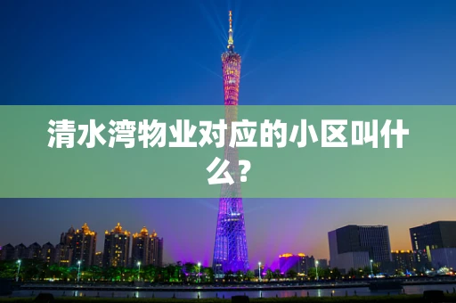 清水湾物业对应的小区叫什么？