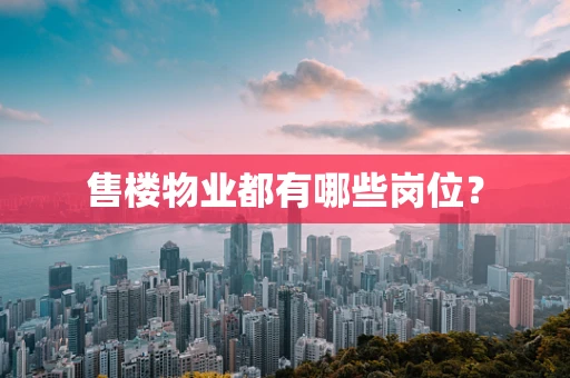 售楼物业都有哪些岗位？