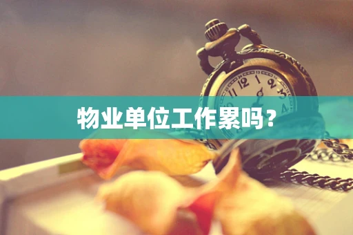 物业单位工作累吗？