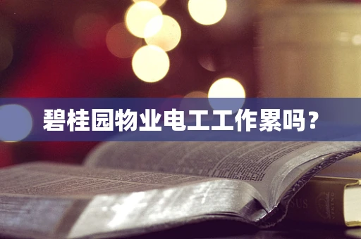 碧桂园物业电工工作累吗？
