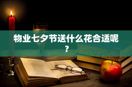 物业七夕节送什么花合适呢？