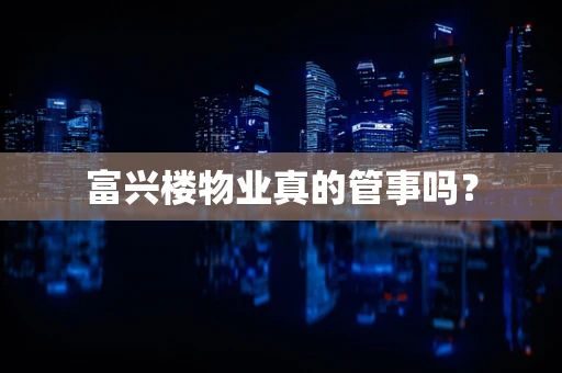 富兴楼物业真的管事吗？