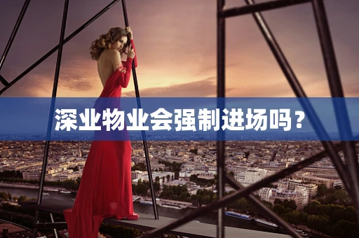 深业物业会强制进场吗？