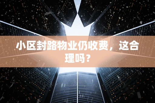 小区封路物业仍收费，这合理吗？