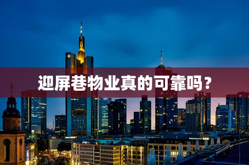 迎屏巷物业真的可靠吗？