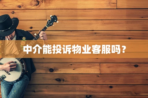 中介能投诉物业客服吗？