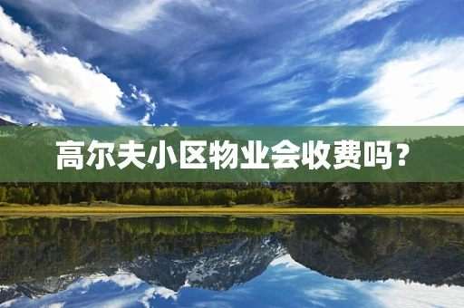 高尔夫小区物业会收费吗？