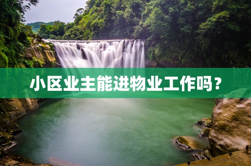小区业主能进物业工作吗？