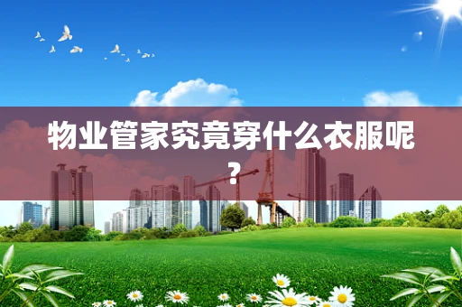 物业管家究竟穿什么衣服呢？