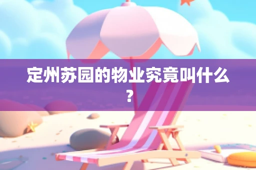 定州苏园的物业究竟叫什么？