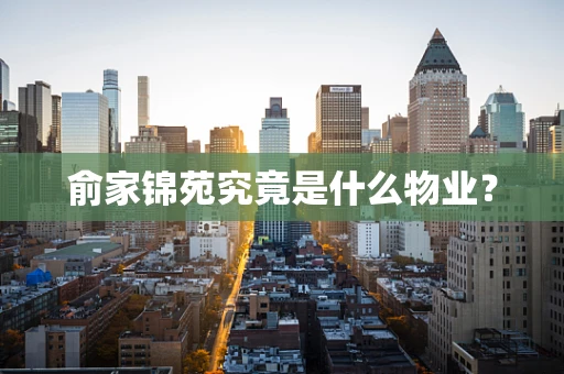 俞家锦苑究竟是什么物业？