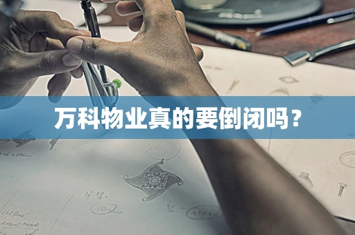 万科物业真的要倒闭吗？