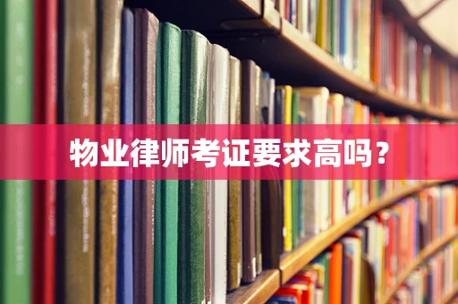 物业律师考证要求高吗？