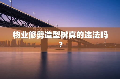物业修剪造型树真的违法吗？