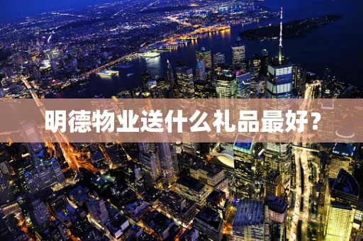明德物业送什么礼品最好？