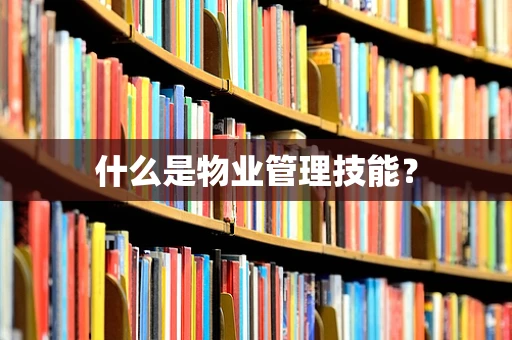 什么是物业管理技能？