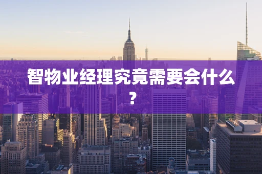 智物业经理究竟需要会什么？