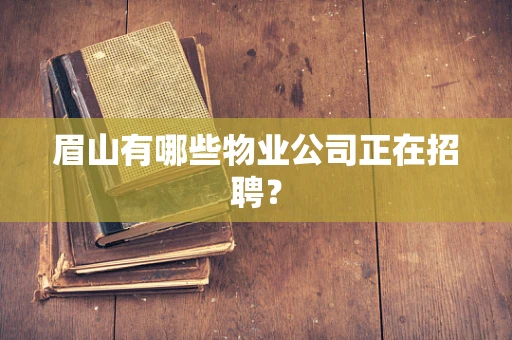 眉山有哪些物业公司正在招聘？