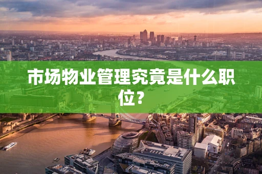 市场物业管理究竟是什么职位？