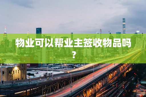 物业可以帮业主签收物品吗？