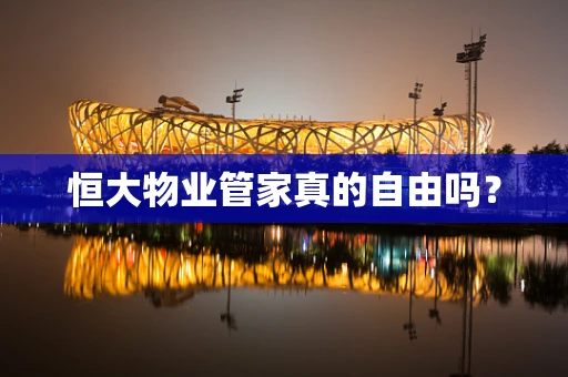 恒大物业管家真的自由吗？
