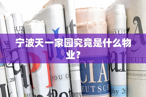 宁波天一家园究竟是什么物业？