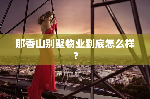 那香山别墅物业到底怎么样？