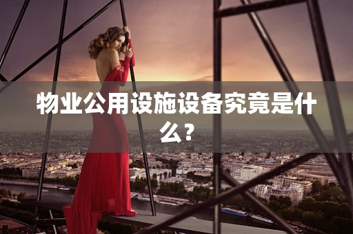 物业公用设施设备究竟是什么？