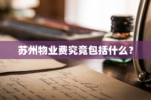 苏州物业费究竟包括什么？