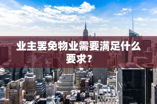 业主罢免物业需要满足什么要求？