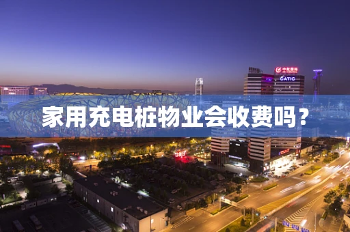 家用充电桩物业会收费吗？