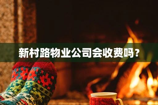 新村路物业公司会收费吗？