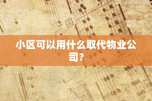 小区可以用什么取代物业公司？