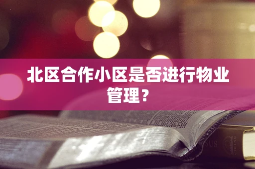 北区合作小区是否进行物业管理？