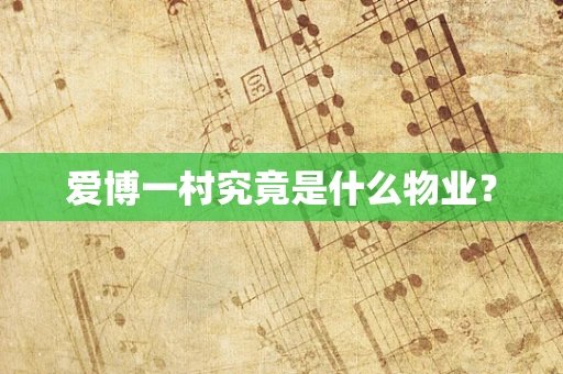 爱博一村究竟是什么物业？