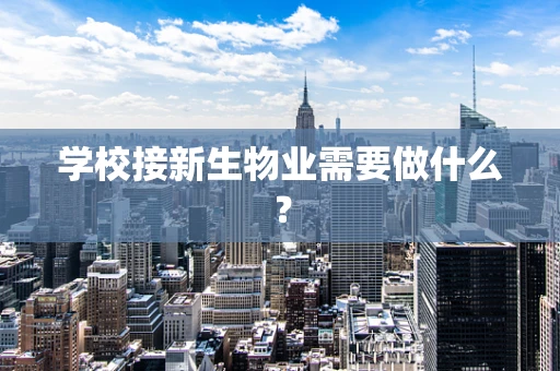 学校接新生物业需要做什么？