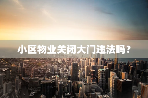 小区物业关闭大门违法吗？