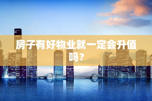房子有好物业就一定会升值吗？