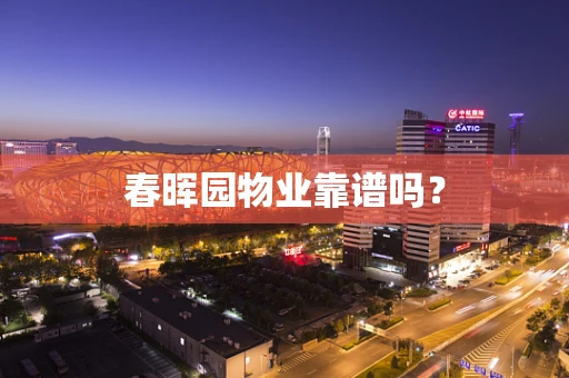 春晖园物业靠谱吗？
