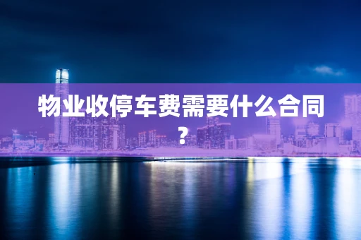 物业收停车费需要什么合同？