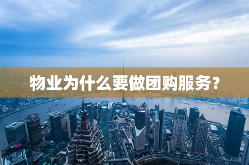 物业为什么要做团购服务？